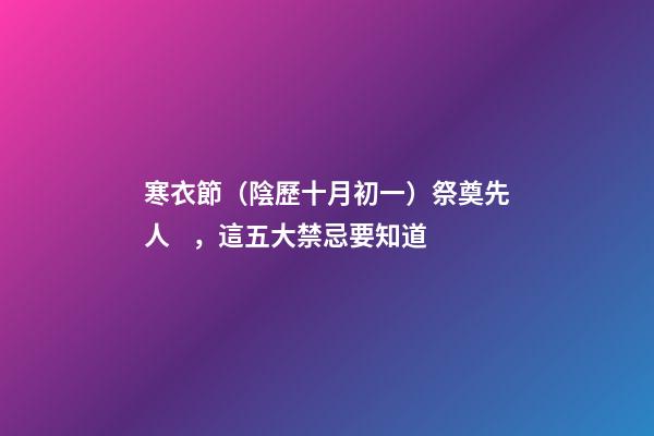 寒衣節（陰歷十月初一）祭奠先人，這五大禁忌要知道